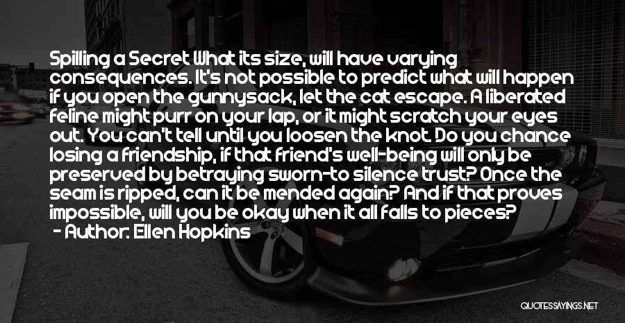 Ellen Hopkins Quotes: Spilling A Secret What Its Size, Will Have Varying Consequences. It's Not Possible To Predict What Will Happen If You