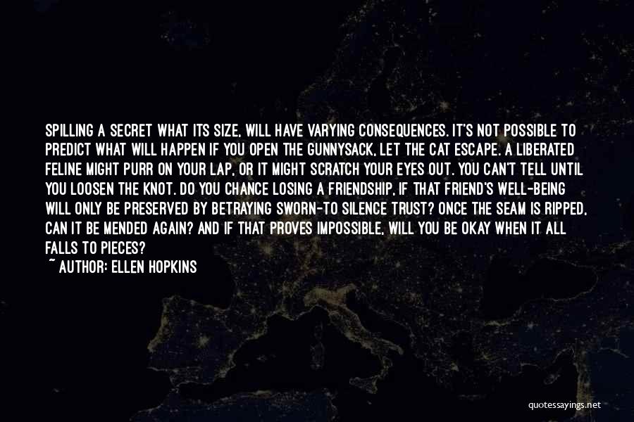 Ellen Hopkins Quotes: Spilling A Secret What Its Size, Will Have Varying Consequences. It's Not Possible To Predict What Will Happen If You