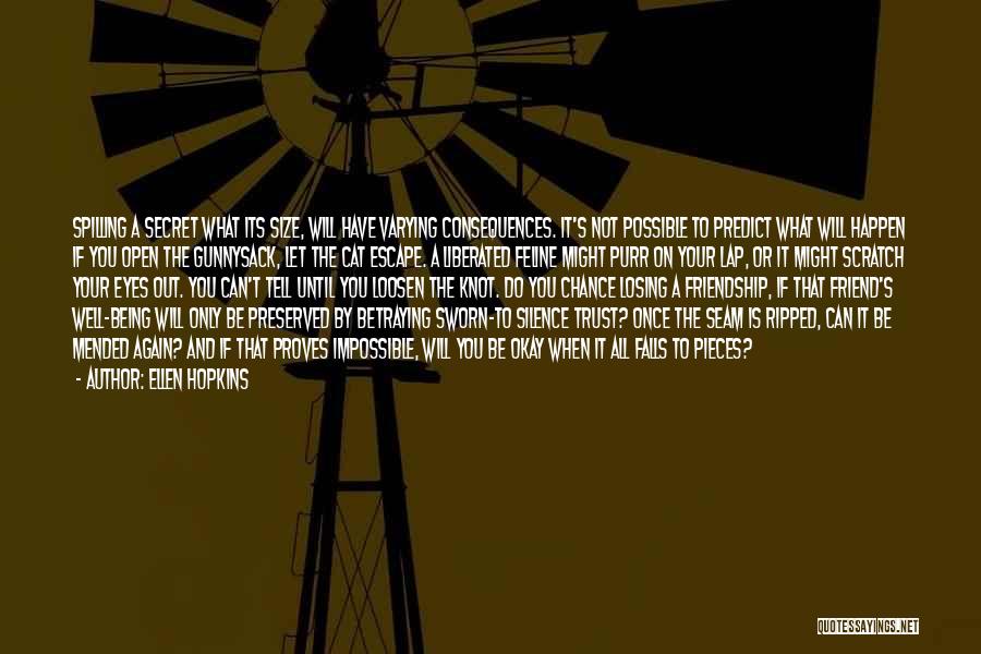 Ellen Hopkins Quotes: Spilling A Secret What Its Size, Will Have Varying Consequences. It's Not Possible To Predict What Will Happen If You