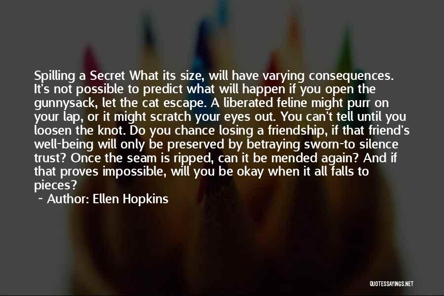 Ellen Hopkins Quotes: Spilling A Secret What Its Size, Will Have Varying Consequences. It's Not Possible To Predict What Will Happen If You