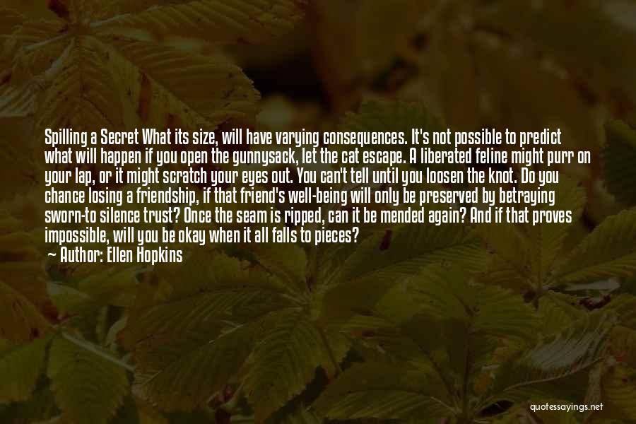 Ellen Hopkins Quotes: Spilling A Secret What Its Size, Will Have Varying Consequences. It's Not Possible To Predict What Will Happen If You