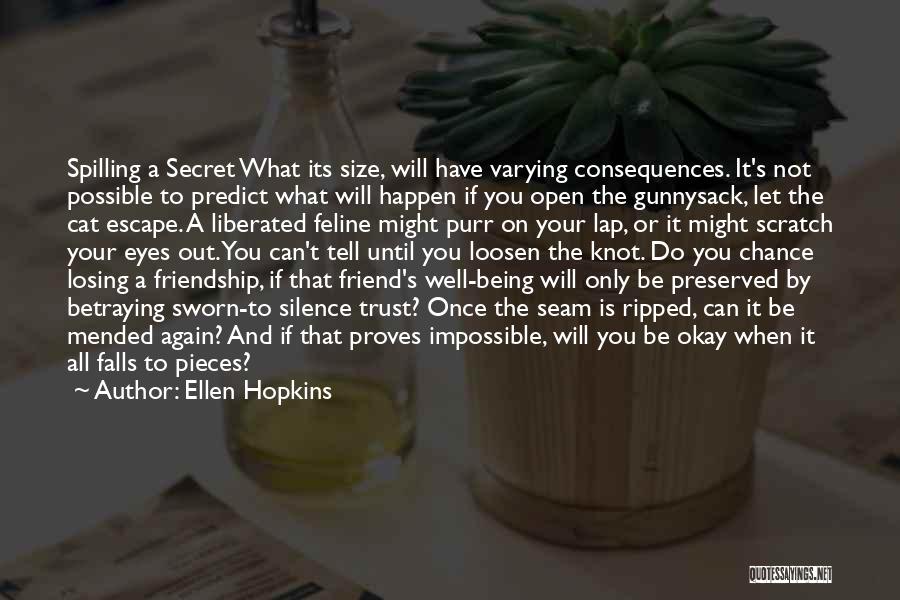 Ellen Hopkins Quotes: Spilling A Secret What Its Size, Will Have Varying Consequences. It's Not Possible To Predict What Will Happen If You