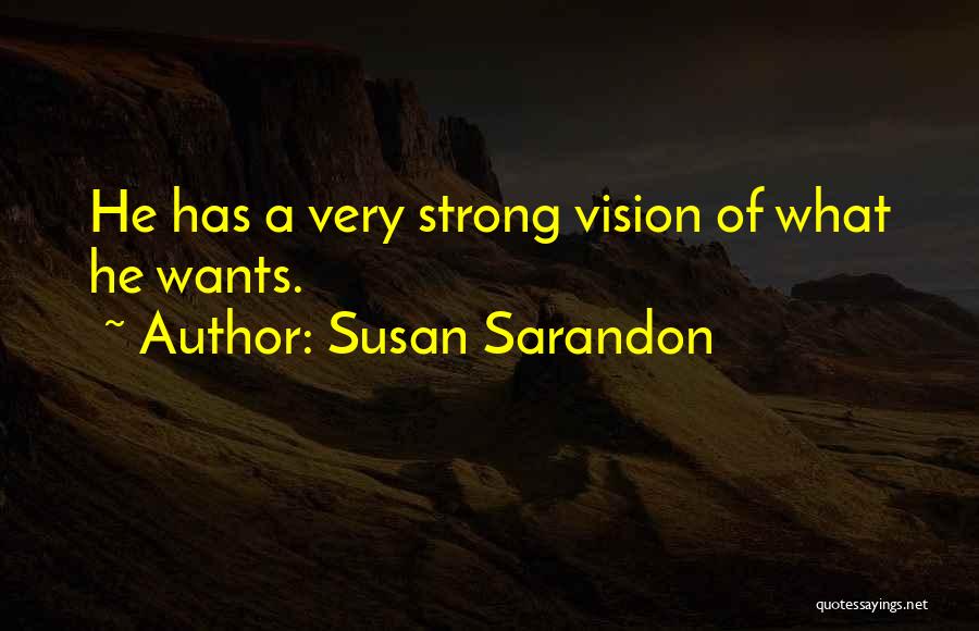 Susan Sarandon Quotes: He Has A Very Strong Vision Of What He Wants.