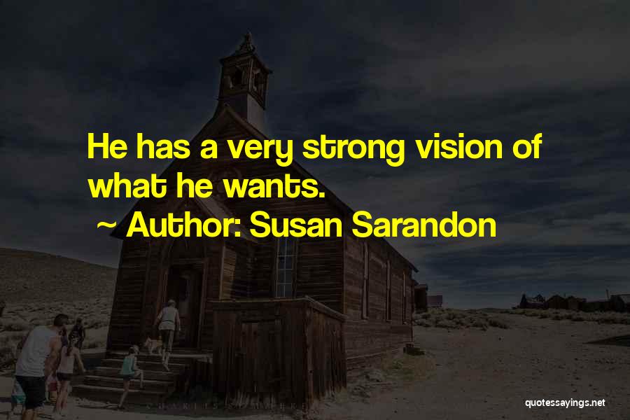 Susan Sarandon Quotes: He Has A Very Strong Vision Of What He Wants.