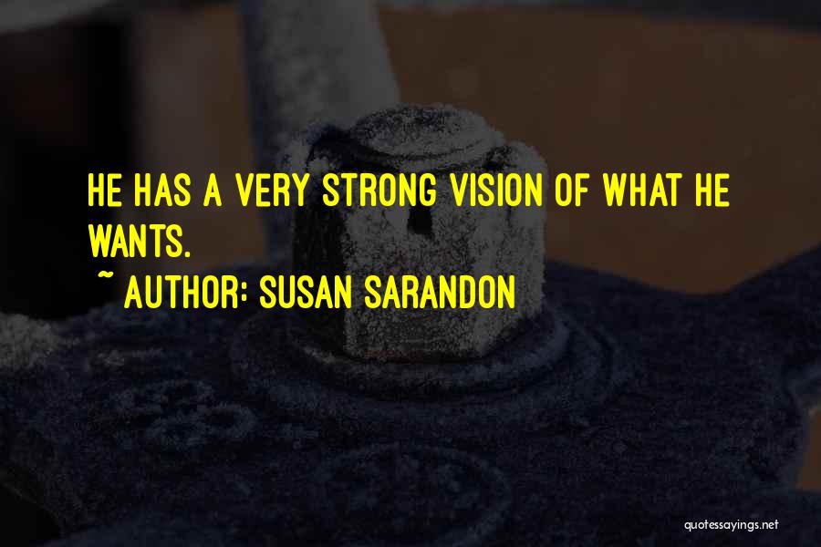 Susan Sarandon Quotes: He Has A Very Strong Vision Of What He Wants.