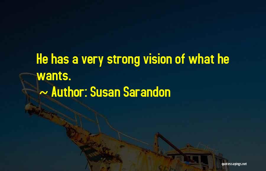 Susan Sarandon Quotes: He Has A Very Strong Vision Of What He Wants.