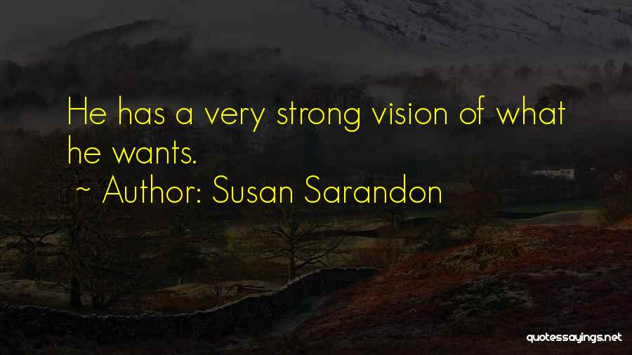Susan Sarandon Quotes: He Has A Very Strong Vision Of What He Wants.