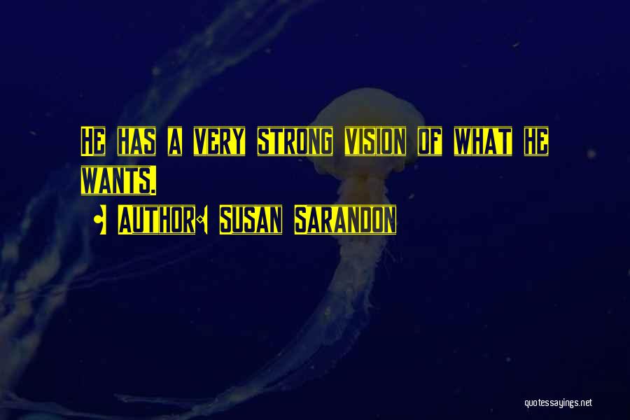 Susan Sarandon Quotes: He Has A Very Strong Vision Of What He Wants.