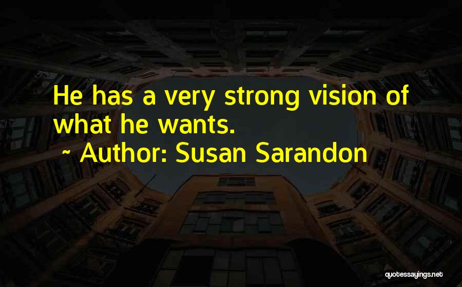Susan Sarandon Quotes: He Has A Very Strong Vision Of What He Wants.
