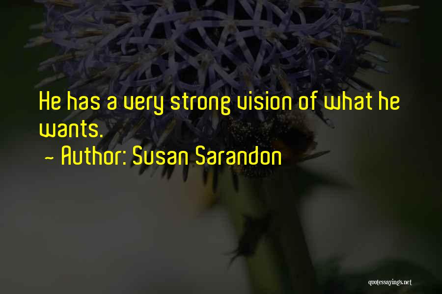 Susan Sarandon Quotes: He Has A Very Strong Vision Of What He Wants.