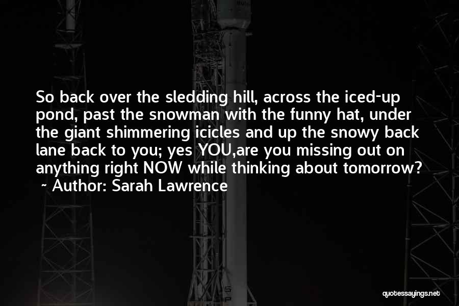 Sarah Lawrence Quotes: So Back Over The Sledding Hill, Across The Iced-up Pond, Past The Snowman With The Funny Hat, Under The Giant