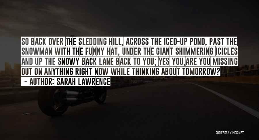 Sarah Lawrence Quotes: So Back Over The Sledding Hill, Across The Iced-up Pond, Past The Snowman With The Funny Hat, Under The Giant