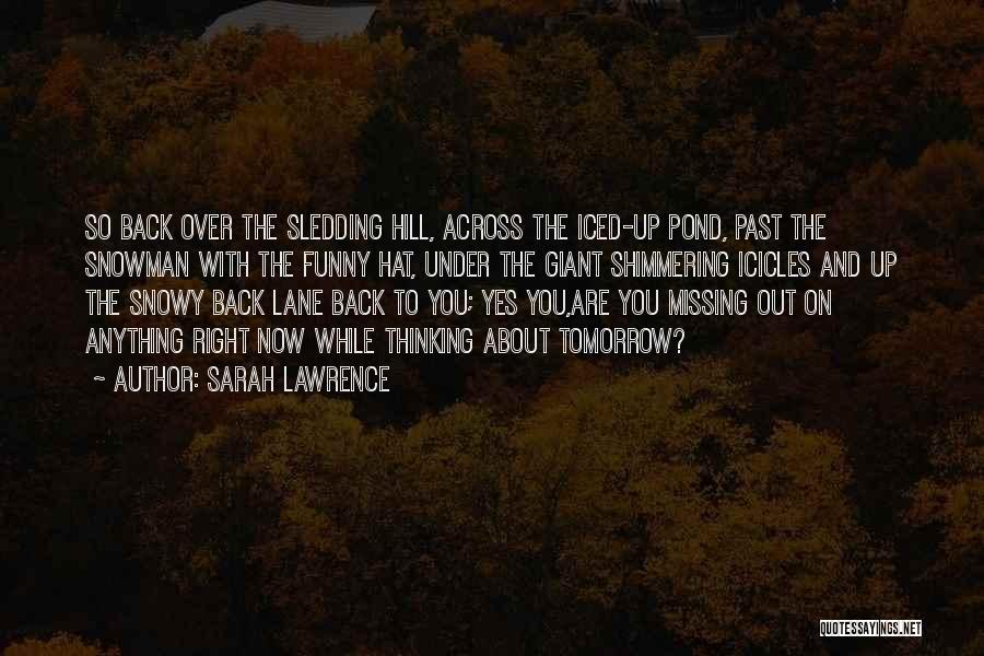 Sarah Lawrence Quotes: So Back Over The Sledding Hill, Across The Iced-up Pond, Past The Snowman With The Funny Hat, Under The Giant