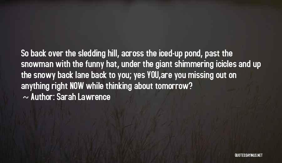 Sarah Lawrence Quotes: So Back Over The Sledding Hill, Across The Iced-up Pond, Past The Snowman With The Funny Hat, Under The Giant