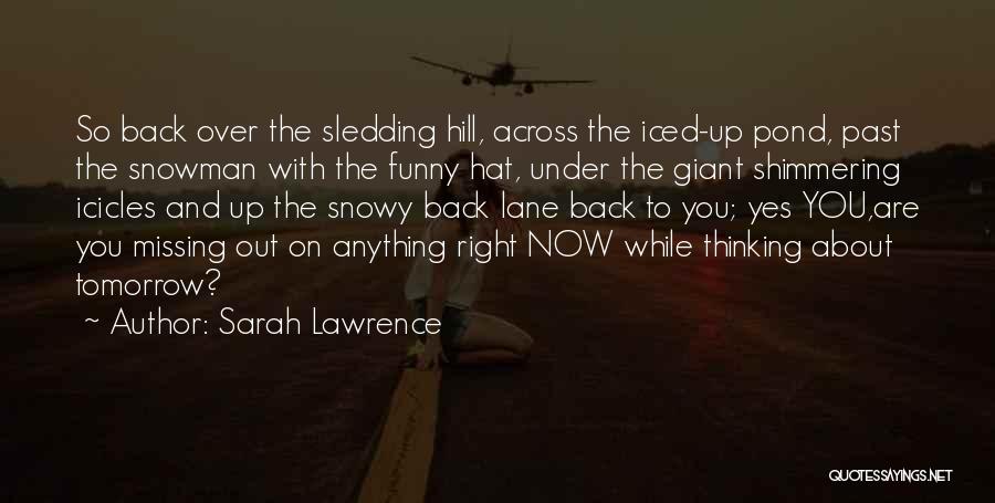 Sarah Lawrence Quotes: So Back Over The Sledding Hill, Across The Iced-up Pond, Past The Snowman With The Funny Hat, Under The Giant