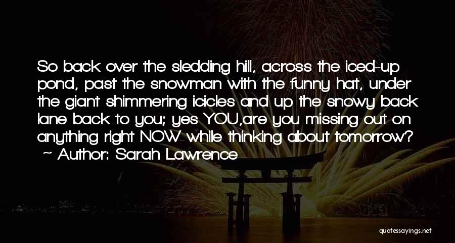 Sarah Lawrence Quotes: So Back Over The Sledding Hill, Across The Iced-up Pond, Past The Snowman With The Funny Hat, Under The Giant