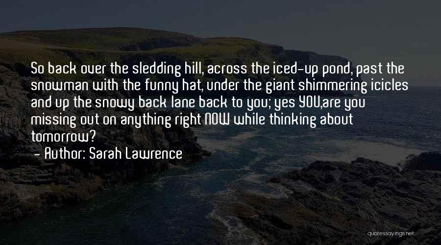 Sarah Lawrence Quotes: So Back Over The Sledding Hill, Across The Iced-up Pond, Past The Snowman With The Funny Hat, Under The Giant