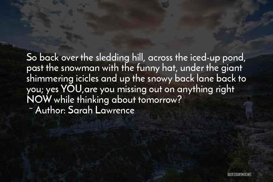 Sarah Lawrence Quotes: So Back Over The Sledding Hill, Across The Iced-up Pond, Past The Snowman With The Funny Hat, Under The Giant