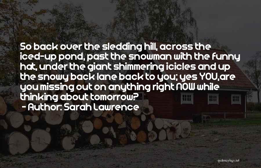 Sarah Lawrence Quotes: So Back Over The Sledding Hill, Across The Iced-up Pond, Past The Snowman With The Funny Hat, Under The Giant