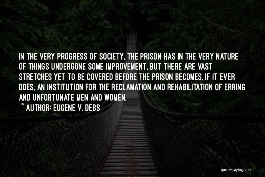 Eugene V. Debs Quotes: In The Very Progress Of Society, The Prison Has In The Very Nature Of Things Undergone Some Improvement, But There