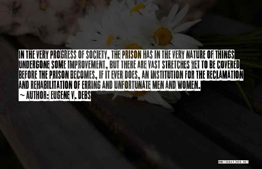 Eugene V. Debs Quotes: In The Very Progress Of Society, The Prison Has In The Very Nature Of Things Undergone Some Improvement, But There