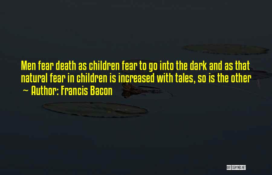 Francis Bacon Quotes: Men Fear Death As Children Fear To Go Into The Dark And As That Natural Fear In Children Is Increased