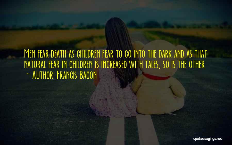 Francis Bacon Quotes: Men Fear Death As Children Fear To Go Into The Dark And As That Natural Fear In Children Is Increased