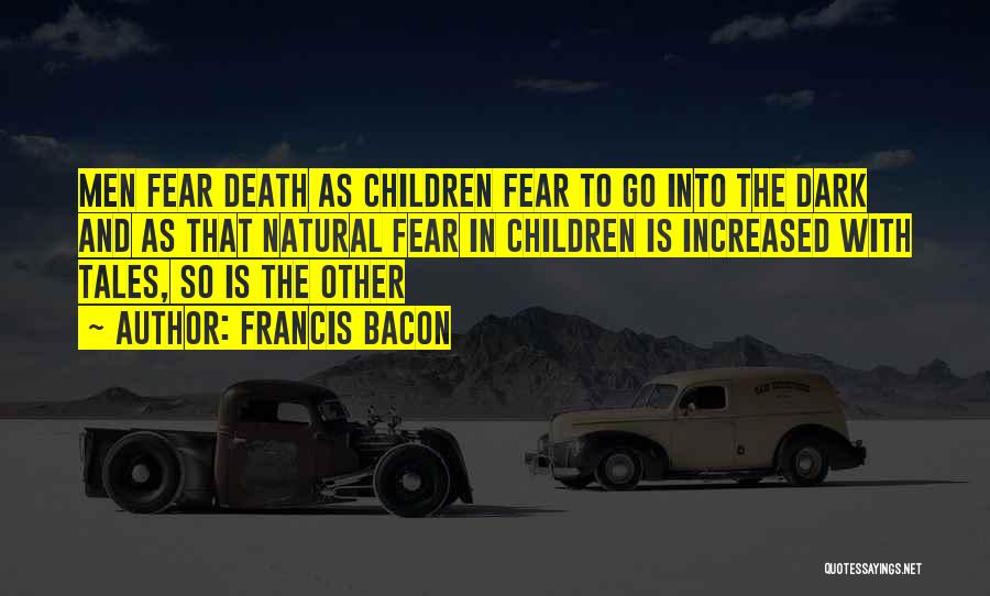 Francis Bacon Quotes: Men Fear Death As Children Fear To Go Into The Dark And As That Natural Fear In Children Is Increased