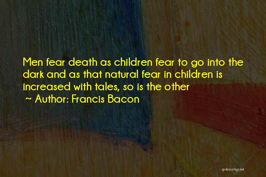 Francis Bacon Quotes: Men Fear Death As Children Fear To Go Into The Dark And As That Natural Fear In Children Is Increased
