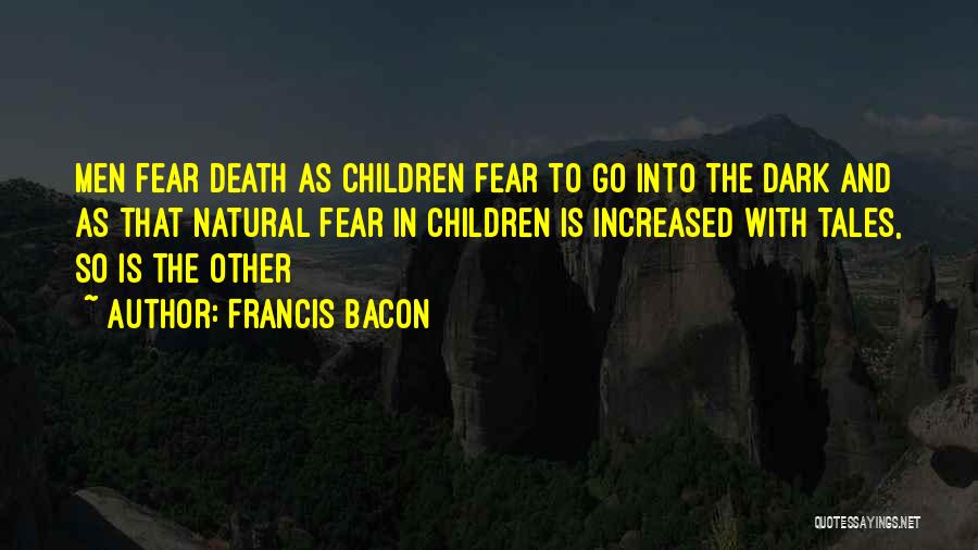 Francis Bacon Quotes: Men Fear Death As Children Fear To Go Into The Dark And As That Natural Fear In Children Is Increased