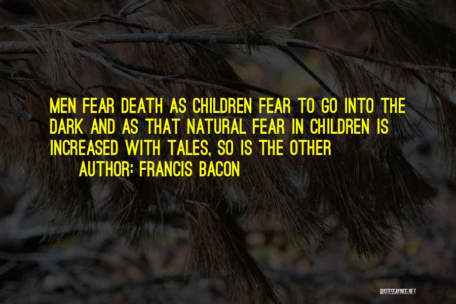 Francis Bacon Quotes: Men Fear Death As Children Fear To Go Into The Dark And As That Natural Fear In Children Is Increased
