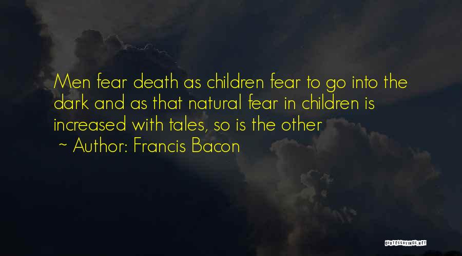 Francis Bacon Quotes: Men Fear Death As Children Fear To Go Into The Dark And As That Natural Fear In Children Is Increased