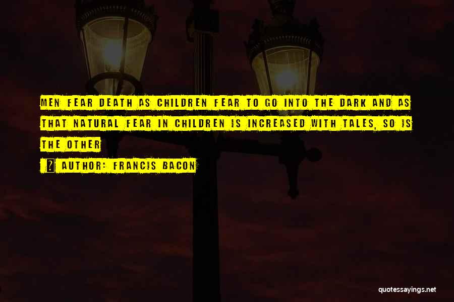 Francis Bacon Quotes: Men Fear Death As Children Fear To Go Into The Dark And As That Natural Fear In Children Is Increased