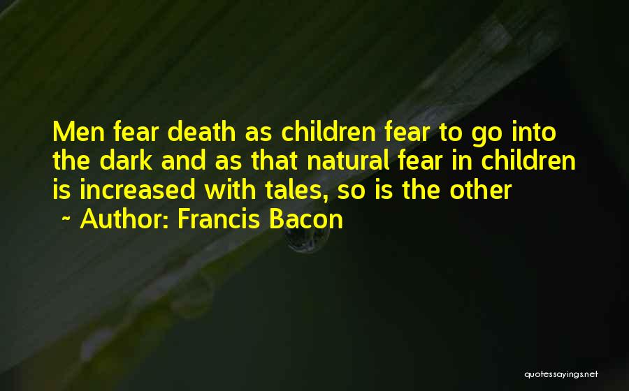 Francis Bacon Quotes: Men Fear Death As Children Fear To Go Into The Dark And As That Natural Fear In Children Is Increased