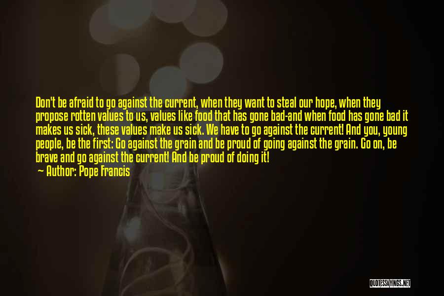 Pope Francis Quotes: Don't Be Afraid To Go Against The Current, When They Want To Steal Our Hope, When They Propose Rotten Values