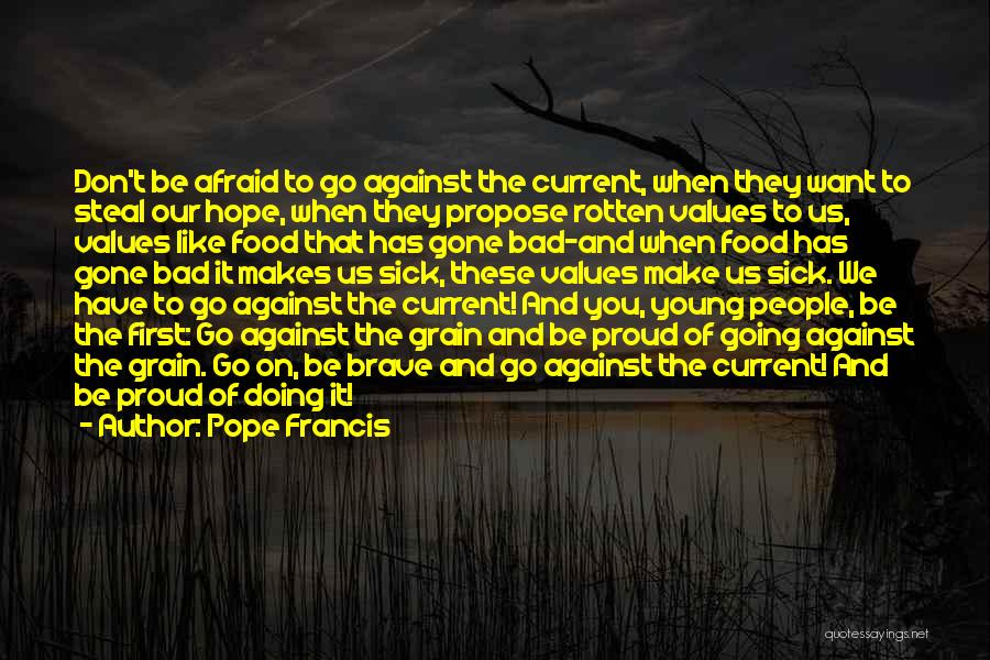 Pope Francis Quotes: Don't Be Afraid To Go Against The Current, When They Want To Steal Our Hope, When They Propose Rotten Values