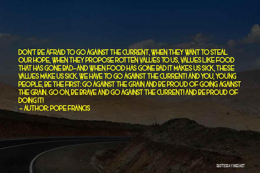 Pope Francis Quotes: Don't Be Afraid To Go Against The Current, When They Want To Steal Our Hope, When They Propose Rotten Values