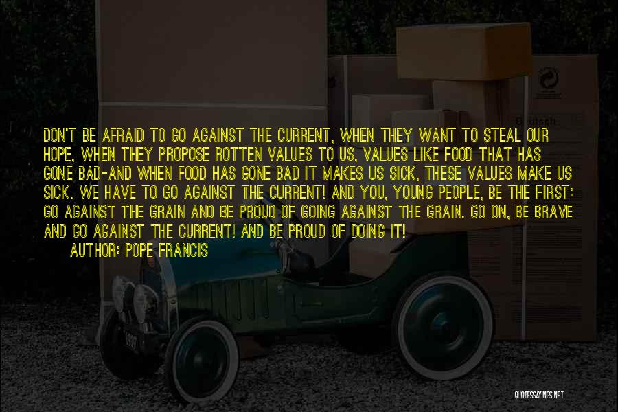 Pope Francis Quotes: Don't Be Afraid To Go Against The Current, When They Want To Steal Our Hope, When They Propose Rotten Values