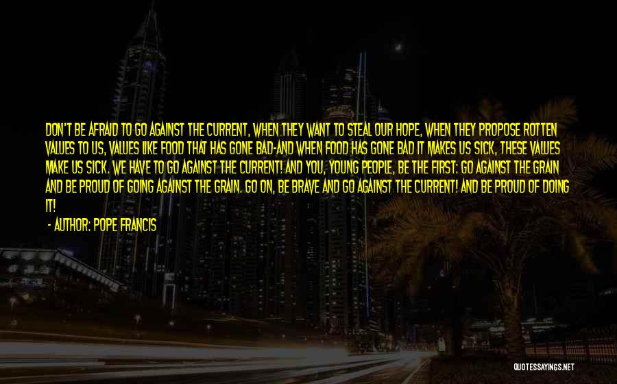 Pope Francis Quotes: Don't Be Afraid To Go Against The Current, When They Want To Steal Our Hope, When They Propose Rotten Values