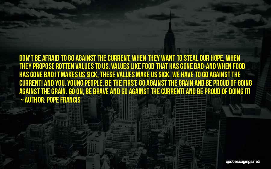 Pope Francis Quotes: Don't Be Afraid To Go Against The Current, When They Want To Steal Our Hope, When They Propose Rotten Values