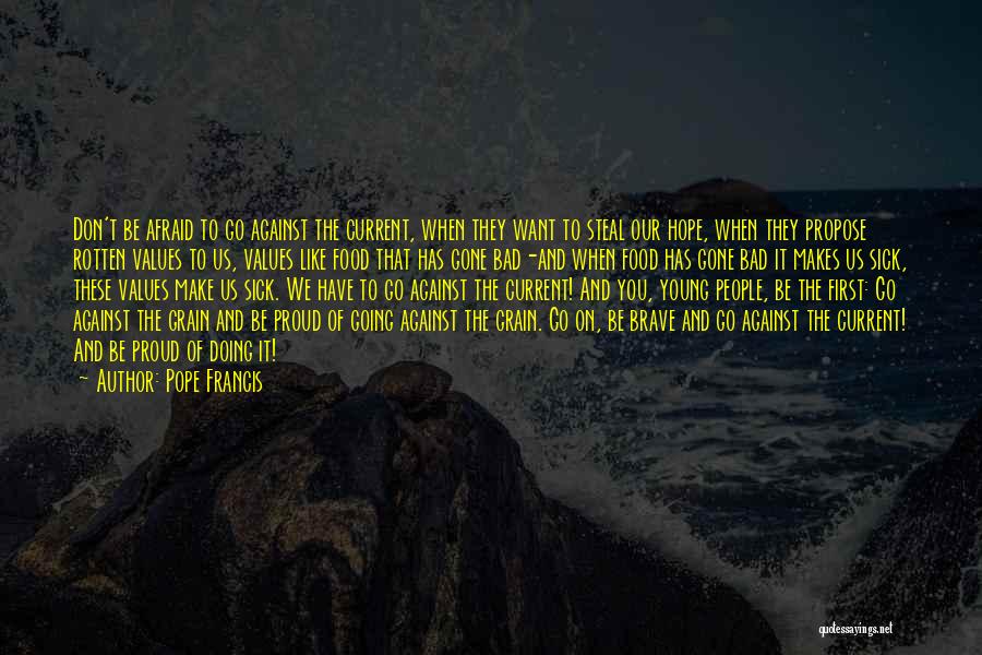 Pope Francis Quotes: Don't Be Afraid To Go Against The Current, When They Want To Steal Our Hope, When They Propose Rotten Values