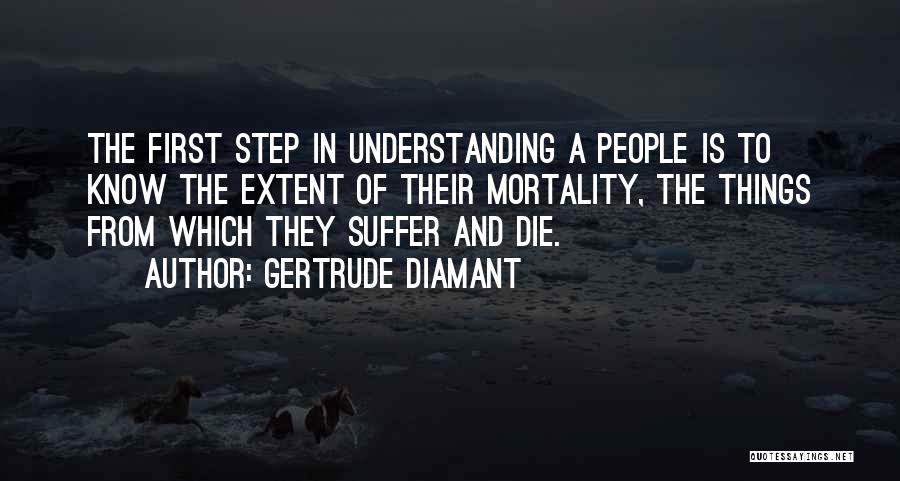 Gertrude Diamant Quotes: The First Step In Understanding A People Is To Know The Extent Of Their Mortality, The Things From Which They