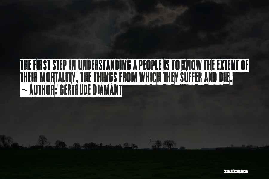 Gertrude Diamant Quotes: The First Step In Understanding A People Is To Know The Extent Of Their Mortality, The Things From Which They