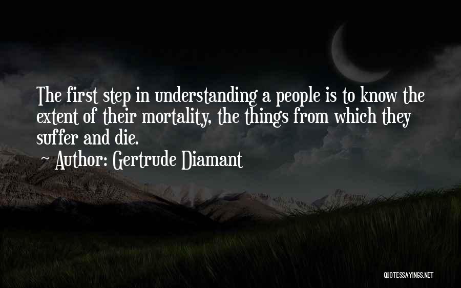 Gertrude Diamant Quotes: The First Step In Understanding A People Is To Know The Extent Of Their Mortality, The Things From Which They