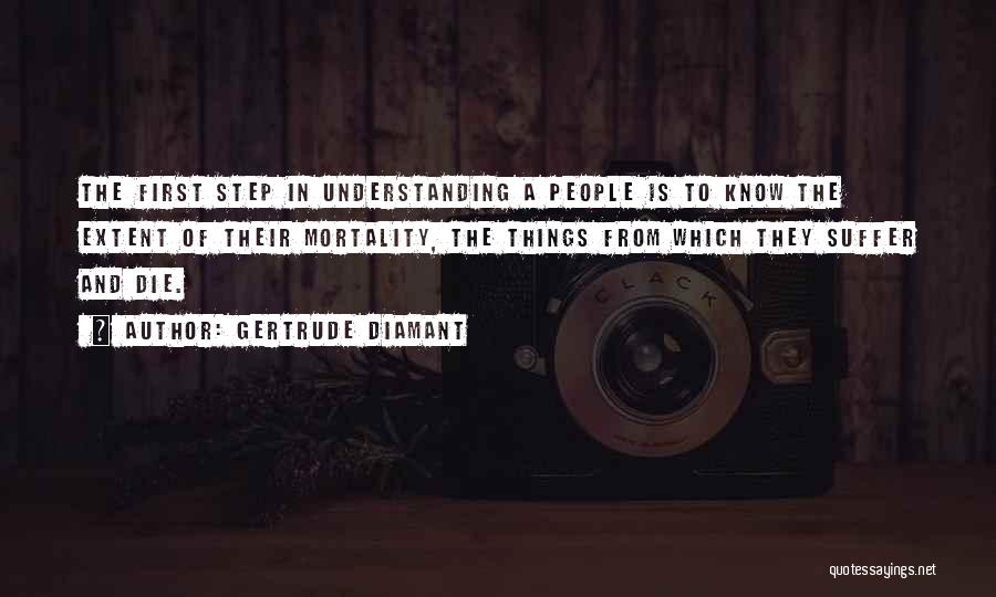 Gertrude Diamant Quotes: The First Step In Understanding A People Is To Know The Extent Of Their Mortality, The Things From Which They