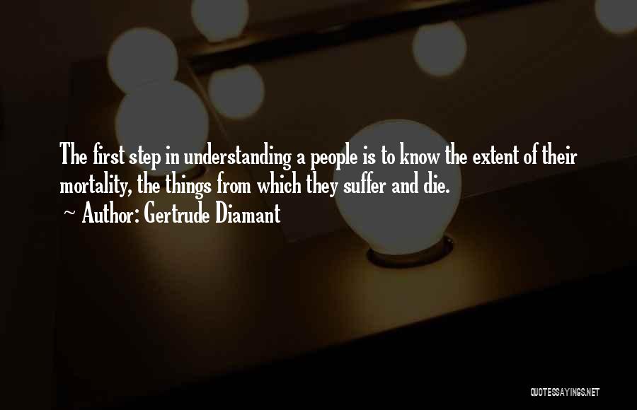 Gertrude Diamant Quotes: The First Step In Understanding A People Is To Know The Extent Of Their Mortality, The Things From Which They