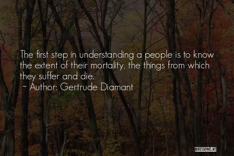 Gertrude Diamant Quotes: The First Step In Understanding A People Is To Know The Extent Of Their Mortality, The Things From Which They