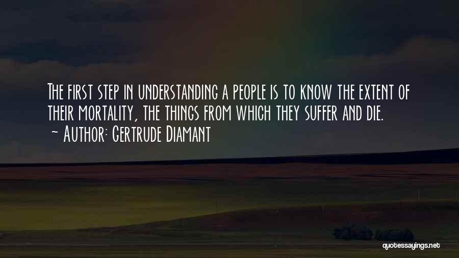 Gertrude Diamant Quotes: The First Step In Understanding A People Is To Know The Extent Of Their Mortality, The Things From Which They