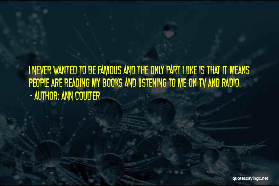 Ann Coulter Quotes: I Never Wanted To Be Famous And The Only Part I Like Is That It Means People Are Reading My