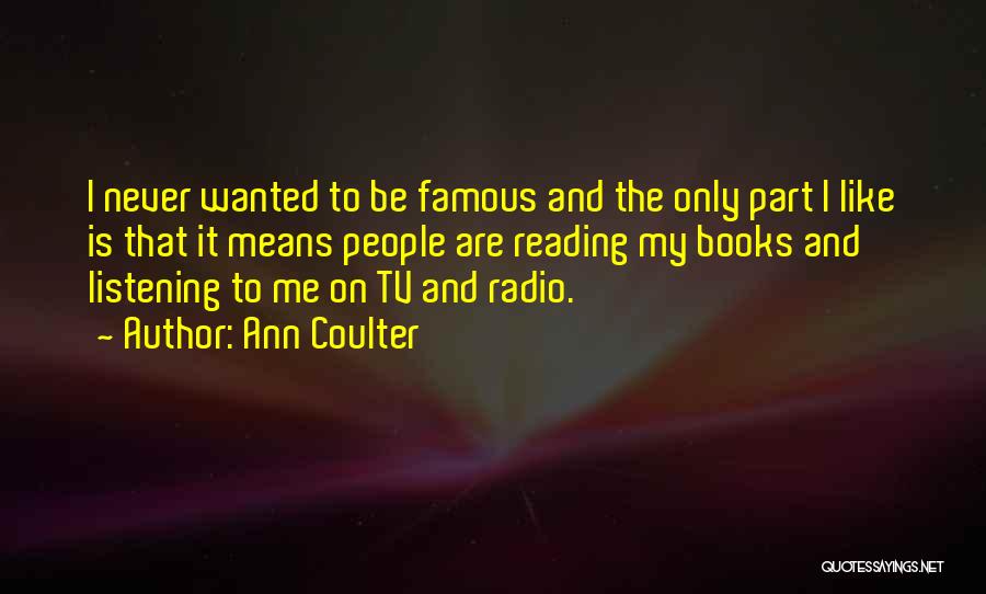 Ann Coulter Quotes: I Never Wanted To Be Famous And The Only Part I Like Is That It Means People Are Reading My